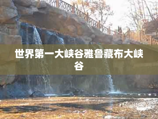 世界第一大峡谷雅鲁藏布大峡谷