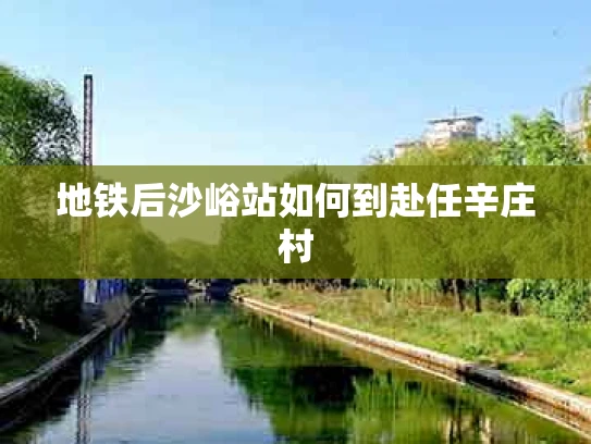 地铁后沙峪站如何到赴任辛庄村