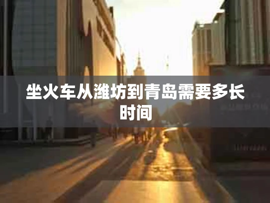 坐火车从潍坊到青岛需要多长时间