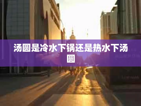 汤圆是冷水下锅还是热水下汤圆