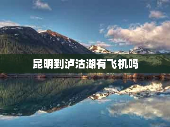 昆明到泸沽湖有飞机吗
