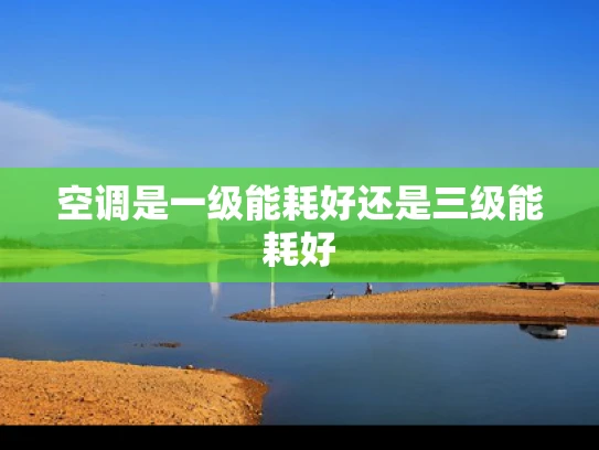 空调是一级能耗好还是三级能耗好