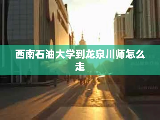 西南石油大学到龙泉川师怎么走