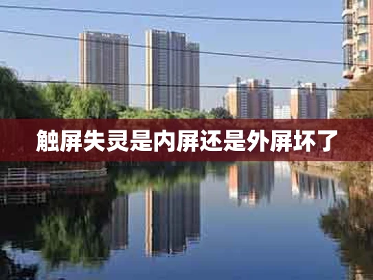 触屏失灵是内屏还是外屏坏了