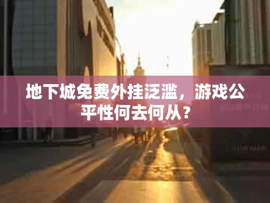 地下城免费外挂泛滥，游戏公平性何去何从？