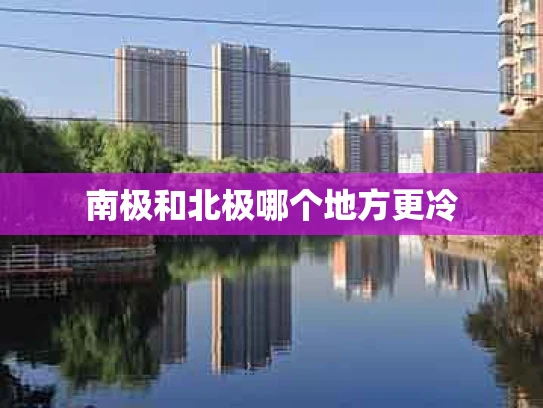 南极和北极哪个地方更冷