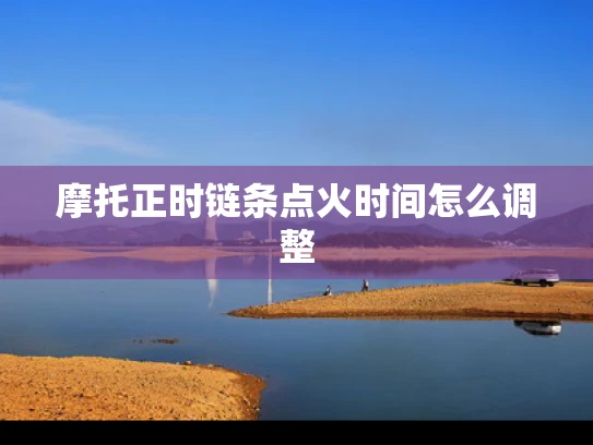摩托正时链条点火时间怎么调整