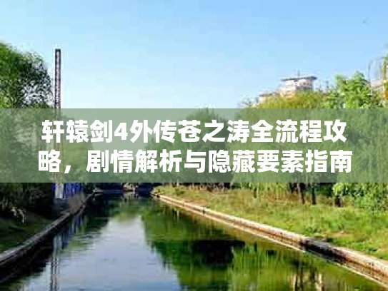 轩辕剑4外传苍之涛全流程攻略，剧情解析与隐藏要素指南