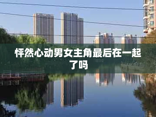 怦然心动男女主角最后在一起了吗