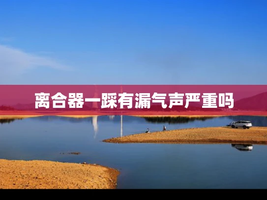 离合器一踩有漏气声严重吗