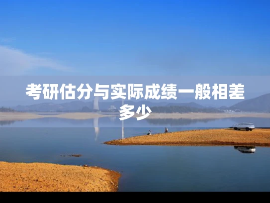 考研估分与实际成绩一般相差多少