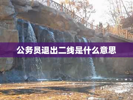 公务员退出二线是什么意思