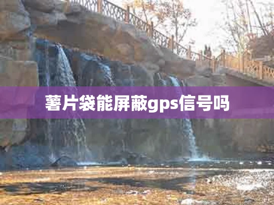 薯片袋能屏蔽gps信号吗