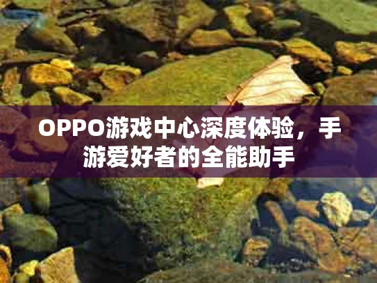 OPPO游戏中心深度体验，手游爱好者的全能助手