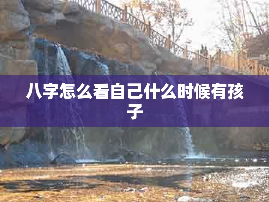八字怎么看自己什么时候有孩子
