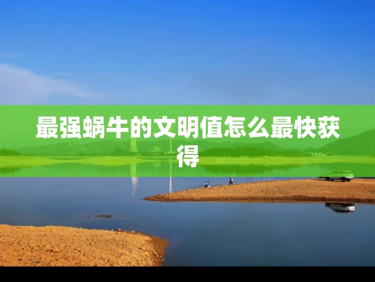最强蜗牛的文明值怎么最快获得