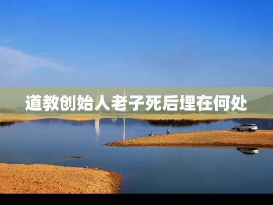 道教创始人老子死后埋在何处
