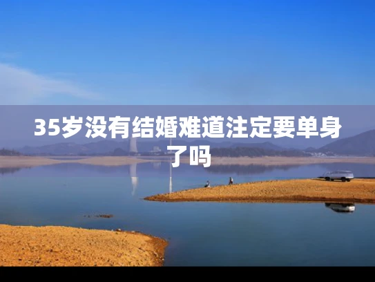 35岁没有结婚难道注定要单身了吗