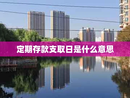 定期存款支取日是什么意思