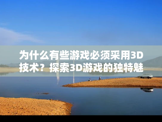 为什么有些游戏必须采用3D技术？探索3D游戏的独特魅力