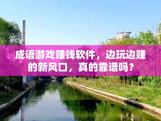 成语游戏赚钱软件，边玩边赚的新风口，真的靠谱吗？