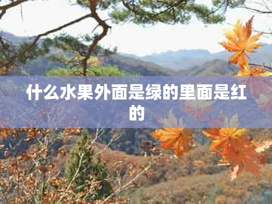 什么水果外面是绿的里面是红的