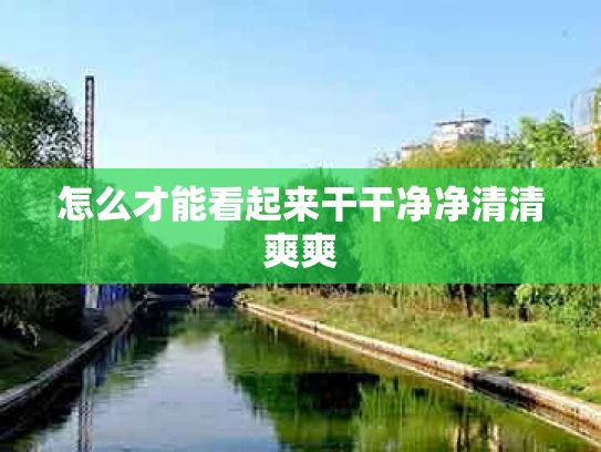 怎么才能看起来干干净净清清爽爽