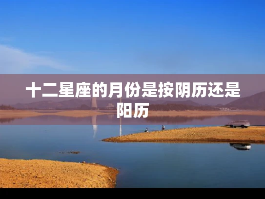 十二星座的月份是按阴历还是阳历