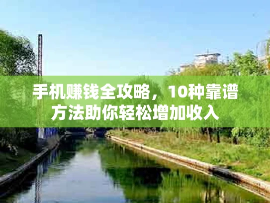 手机赚钱全攻略，10种靠谱方法助你轻松增加收入
