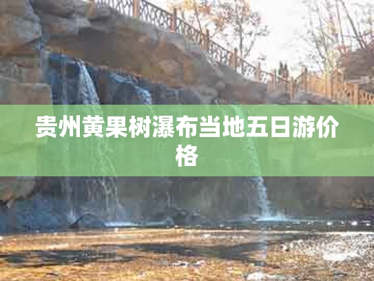 贵州黄果树瀑布当地五日游价格