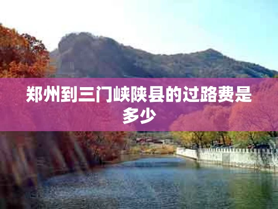 郑州到三门峡陕县的过路费是多少