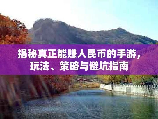 揭秘真正能赚人民币的手游，玩法、策略与避坑指南