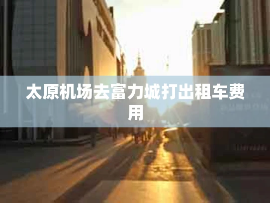 太原机场去富力城打出租车费用