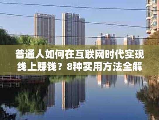 普通人如何在互联网时代实现线上赚钱？8种实用方法全解析