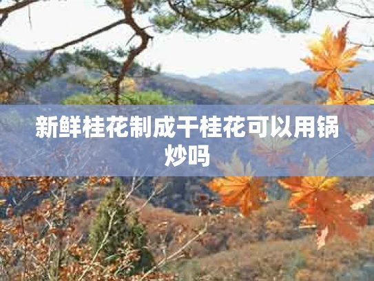 新鲜桂花制成干桂花可以用锅炒吗
