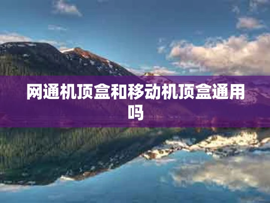 网通机顶盒和移动机顶盒通用吗