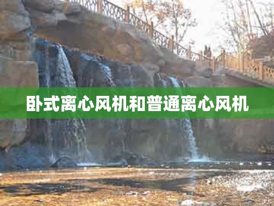 卧式离心风机和普通离心风机