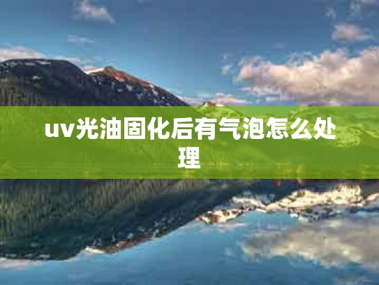 uv光油固化后有气泡怎么处理