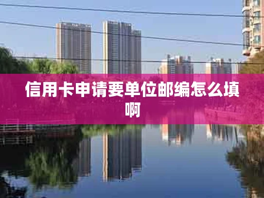 信用卡申请要单位邮编怎么填啊