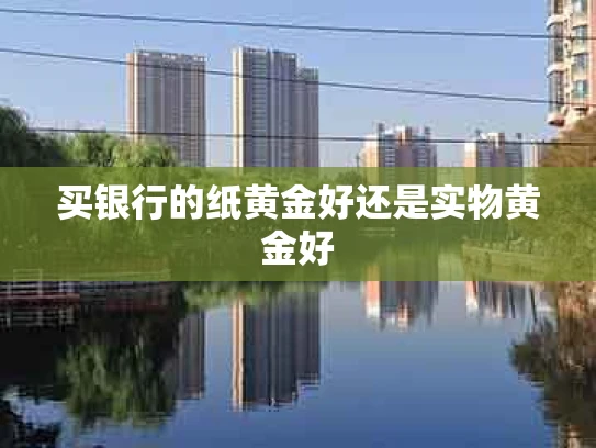 买银行的纸黄金好还是实物黄金好