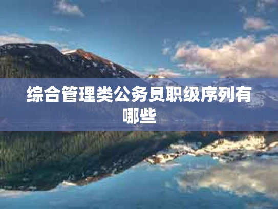 综合管理类公务员职级序列有哪些