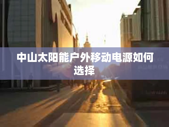 中山太阳能户外移动电源如何选择