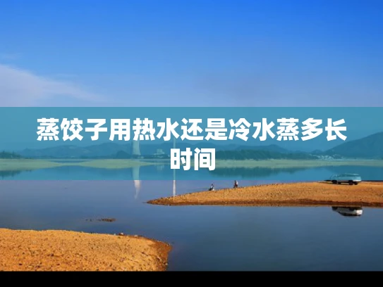 蒸饺子用热水还是冷水蒸多长时间