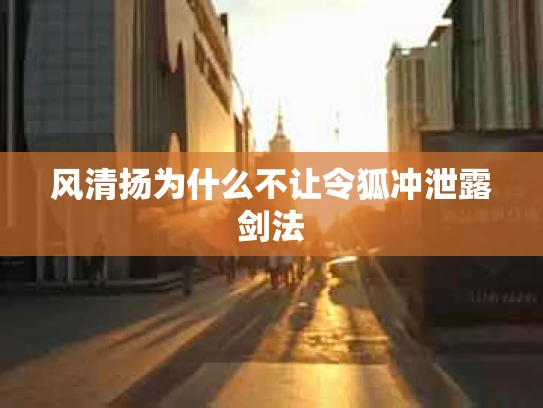 风清扬为什么不让令狐冲泄露剑法