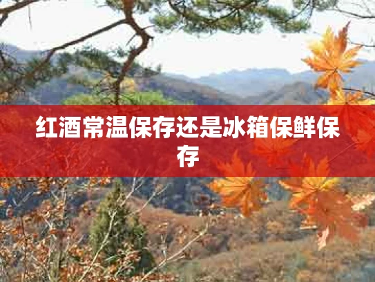 红酒常温保存还是冰箱保鲜保存