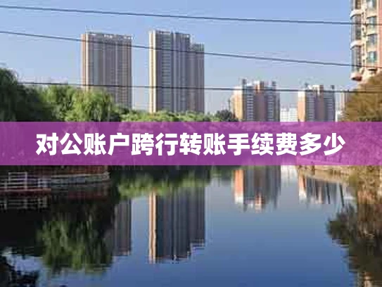 对公账户跨行转账手续费多少