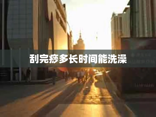 刮完痧多长时间能洗澡