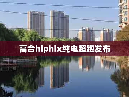 高合hiphix纯电超跑发布