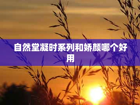 自然堂凝时系列和娇颜哪个好用