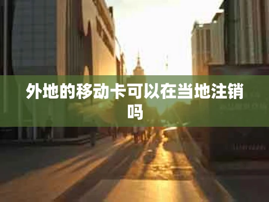 外地的移动卡可以在当地注销吗
